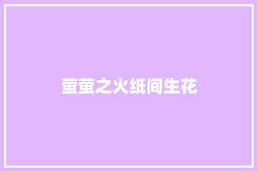 萤萤之火纸间生花 萤萤之火纸间生花 互联通信