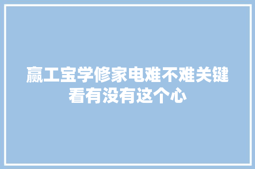 赢工宝学修家电难不难关键看有没有这个心