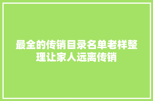 最全的传销目录名单老样整理让家人远离传销 最全的传销目录名单老样整理让家人远离传销 智能家居