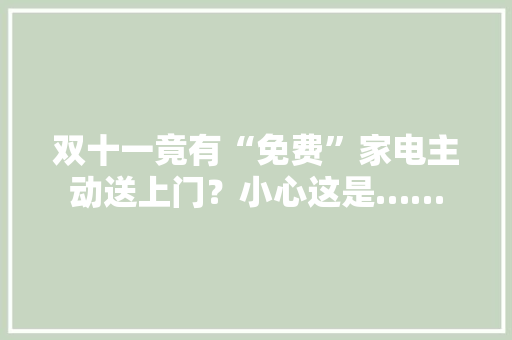 双十一竟有“免费”家电主动送上门？小心这是……