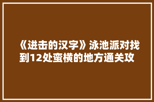 《进击的汉字》泳池派对找到12处蛮横的地方通关攻略