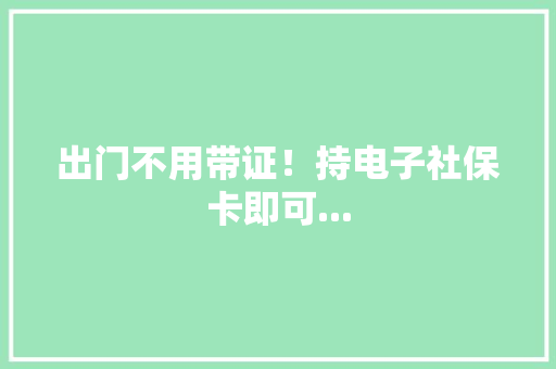 出门不用带证！持电子社保卡即可...