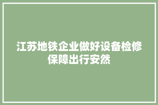 江苏地铁企业做好设备检修保障出行安然 江苏地铁企业做好设备检修保障出行安然 人工智能