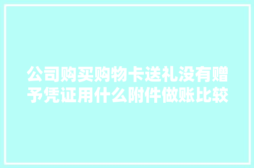 公司购买购物卡送礼没有赠予凭证用什么附件做账比较合适？