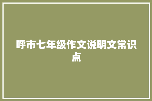 呼市七年级作文说明文常识点