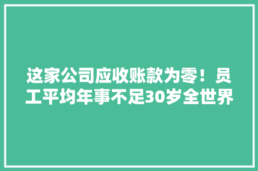 这家公司应收账款为零！员工平均年事不足30岁全世界每3台电视就有1台用了他们设计的主板