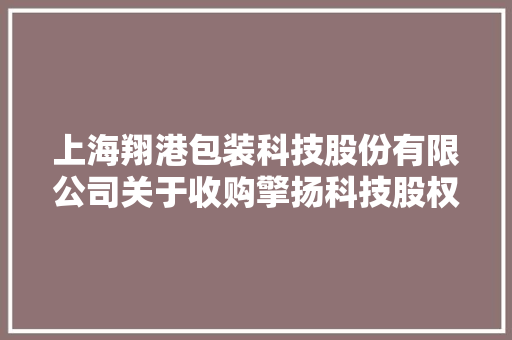 上海翔港包装科技股份有限公司关于收购擎扬科技股权的填补通知书记