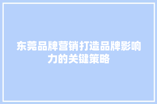 东莞品牌营销打造品牌影响力的关键策略 东莞品牌营销打造品牌影响力的关键策略 智能家居