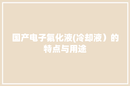 国产电子氟化液(冷却液）的特点与用途