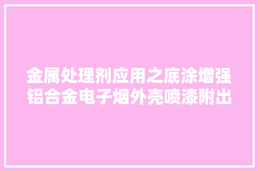 金属处理剂应用之底涂增强铝合金电子烟外壳喷漆附出力