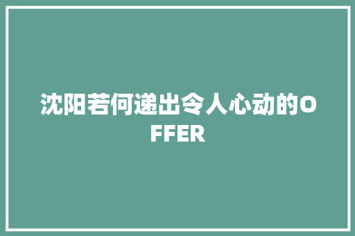 沈阳若何递出令人心动的OFFER 沈阳若何递出令人心动的OFFER 智能家居