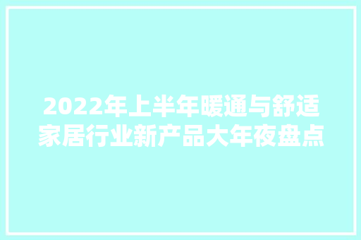 2022年上半年暖通与舒适家居行业新产品大年夜盘点