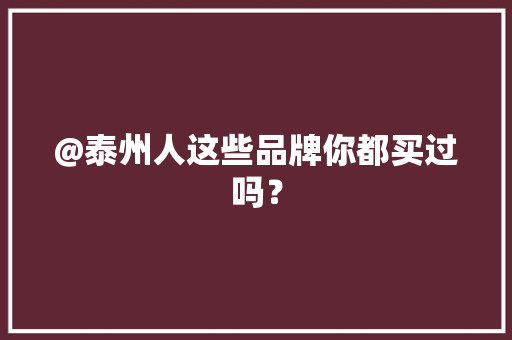 @泰州人这些品牌你都买过吗？ @泰州人这些品牌你都买过吗？ 互联通信
