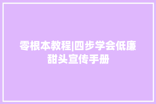 零根本教程|四步学会低廉甜头宣传手册