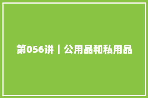 第056讲｜公用品和私用品,我们都拥有海洋简谱。