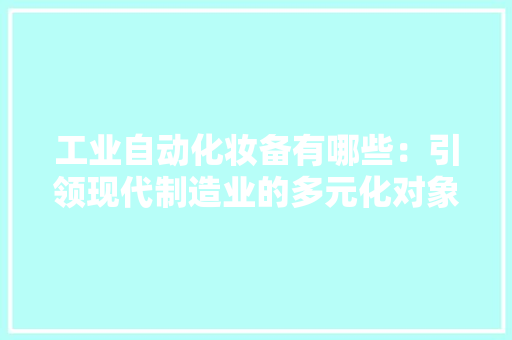工业自动化妆备有哪些：引领现代制造业的多元化对象