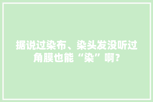 据说过染布、染头发没听过角膜也能“染”啊？