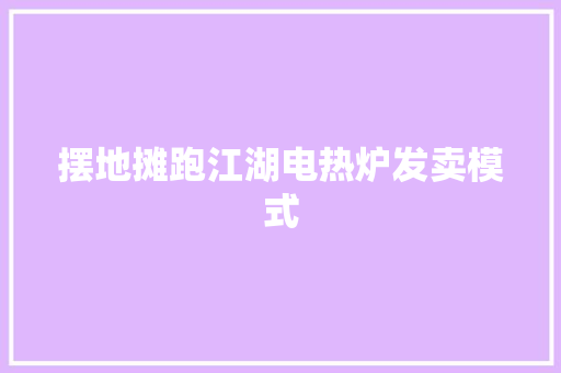 摆地摊跑江湖电热炉发卖模式