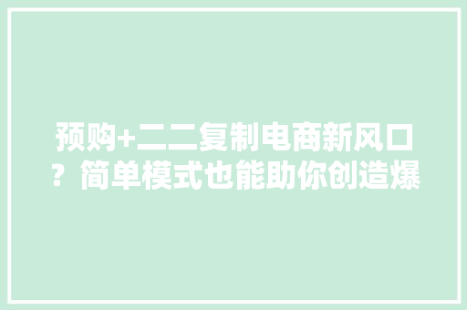 预购+二二复制电商新风口？简单模式也能助你创造爆款发卖,电商是做什么的。