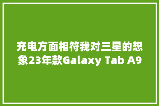 充电方面相符我对三星的想象23年款Galaxy Tab A9+平板电脑拆解
