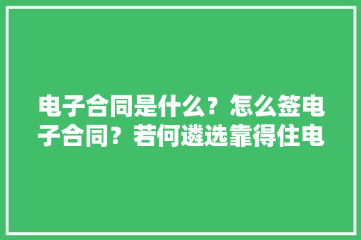 电子合同是什么？怎么签电子合同？若何遴选靠得住电子合同做事商？