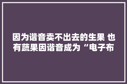 因为谐音卖不出去的生果 也有蔬果因谐音成为“电子布洛芬”