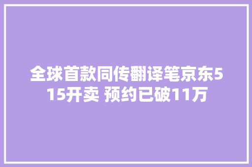 全球首款同传翻译笔京东515开卖 预约已破11万,翻译在线。