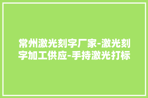 常州激光刻字厂家-激光刻字加工供应-手持激光打标机 常州激光刻字厂家-激光刻字加工供应-手持激光打标机 智能科技