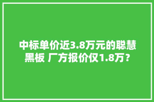 中标单价近3.8万元的聪慧黑板 厂方报价仅1.8万？