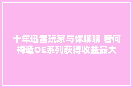 十年迅雷玩家与你聊聊 若何构造OE系列获得收益最大年夜化
