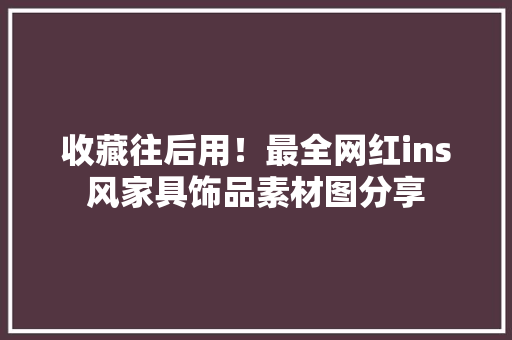 收藏往后用！最全网红ins风家具饰品素材图分享