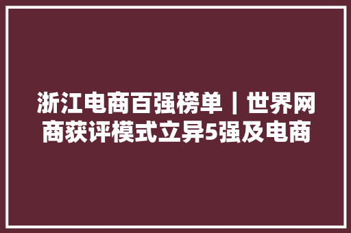 浙江电商百强榜单｜世界网商获评模式立异5强及电商培训第一 浙江电商百强榜单｜世界网商获评模式立异5强及电商培训第一 智能家居