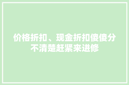 价格折扣、现金折扣傻傻分不清楚赶紧来进修