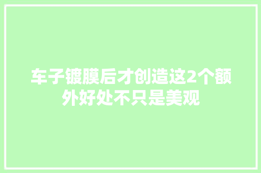 车子镀膜后才创造这2个额外好处不只是美观