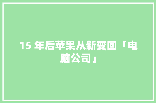 15 年后苹果从新变回「电脑公司」