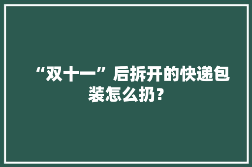 “双十一”后拆开的快递包装怎么扔？