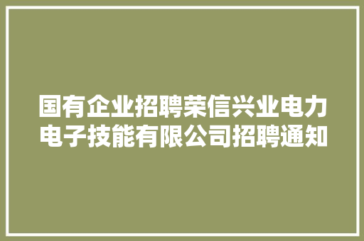 国有企业招聘荣信兴业电力电子技能有限公司招聘通知书记 国有企业招聘荣信兴业电力电子技能有限公司招聘通知书记 智能家居