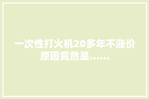 一次性打火机20多年不涨价原因竟然是……