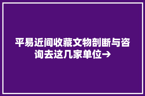 平易近间收藏文物剖断与咨询去这几家单位→