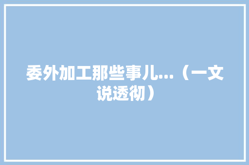 委外加工那些事儿...（一文说透彻） 委外加工那些事儿...（一文说透彻） 互联通信