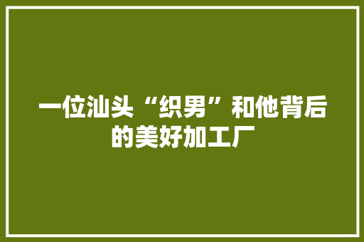 一位汕头“织男”和他背后的美好加工厂