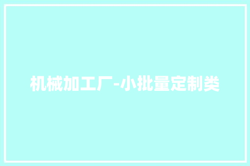 机械加工厂-小批量定制类 机械加工厂-小批量定制类 人工智能