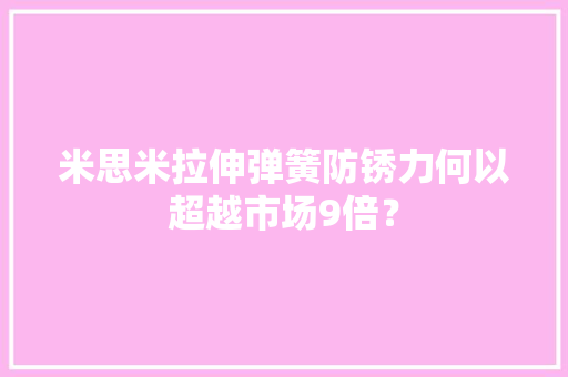 米思米拉伸弹簧防锈力何以超越市场9倍？