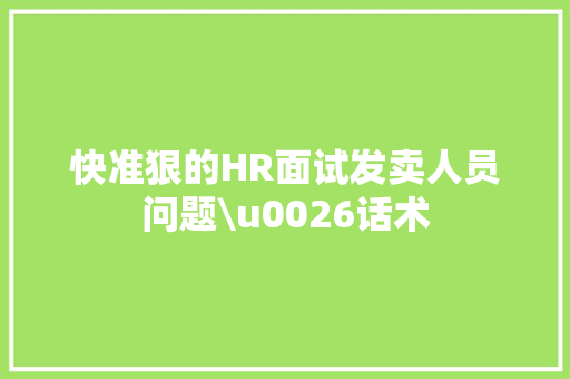 快准狠的HR面试发卖人员问题\u0026话术