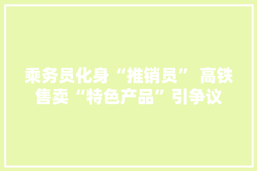乘务员化身“推销员” 高铁售卖“特色产品”引争议