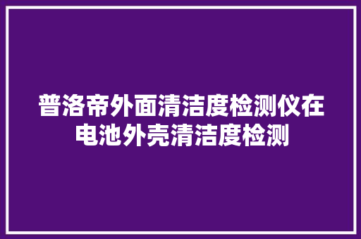 普洛帝外面清洁度检测仪在电池外壳清洁度检测