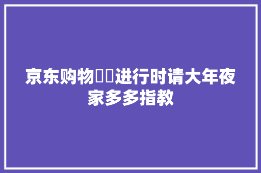 京东购物轇轕进行时请大年夜家多多指教