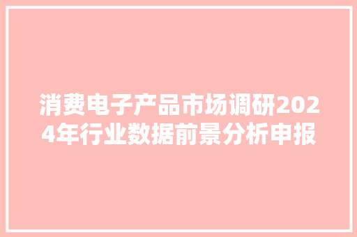 消费电子产品市场调研2024年行业数据前景分析申报 消费电子产品市场调研2024年行业数据前景分析申报 人工智能