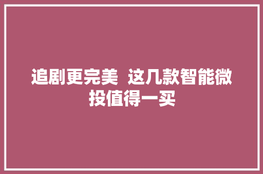 追剧更完美  这几款智能微投值得一买 追剧更完美  这几款智能微投值得一买 人工智能