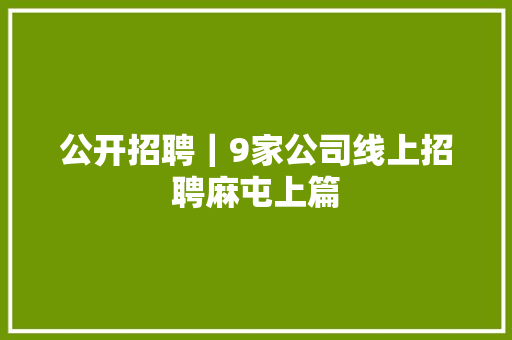 公开招聘｜9家公司线上招聘麻屯上篇